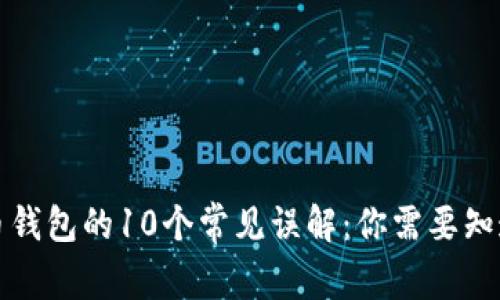 加密货币钱包的10个常见误解：你需要知道的真相