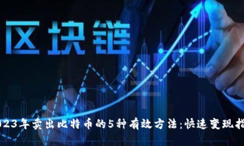 2023年卖出比特币的5种有效方法：快速变现指南