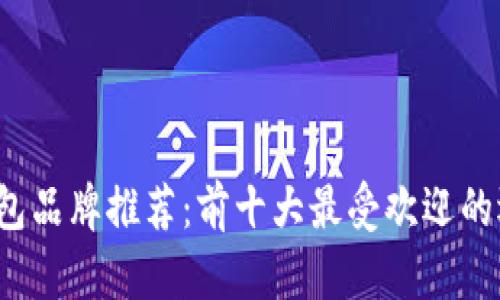 2023年加密钱包品牌推荐：前十大最受欢迎的选择及优劣分析