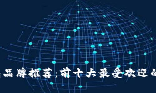 2023年加密钱包品牌推荐：前十大最受欢迎的选择及优劣分析