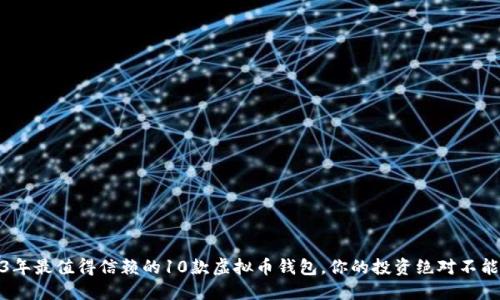 2023年最值得信赖的10款虚拟币钱包，你的投资绝对不能错过