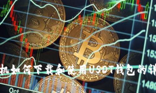 安卓手机如何下载和使用USDT钱包的详细指南