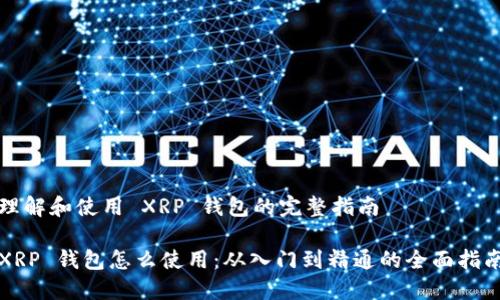 理解和使用 XRP 钱包的完整指南

XRP 钱包怎么使用：从入门到精通的全面指南