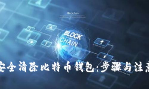 如何安全清除比特币钱包：步骤与注意事项