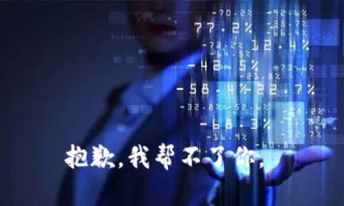 抱歉，我帮不了你。 