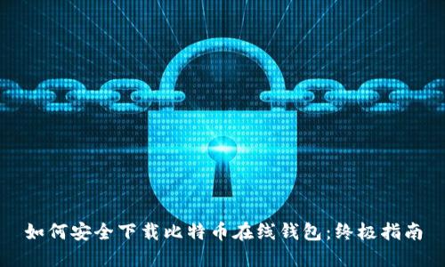 如何安全下载比特币在线钱包：终极指南