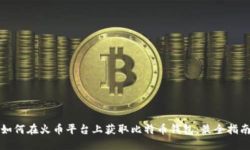 如何在火币平台上获取比特币钱包：最全指南