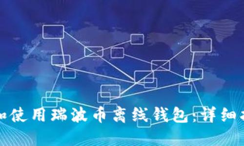 如何安全下载和使用瑞波币离线钱包：详细指南与视频教程