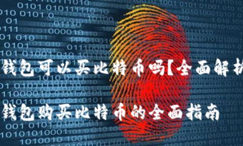 币安链钱包可以买比特币吗？全面解析与指南

币安链钱包购买比特币的全面指南