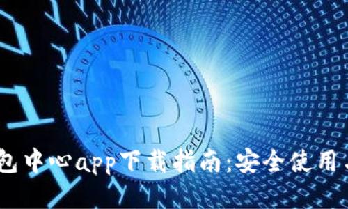 :区块链钱包中心app下载指南：安全使用与操作技巧