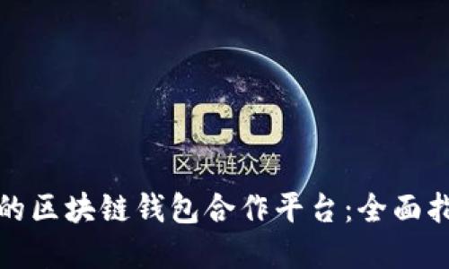 如何选择最佳的区块链钱包合作平台：全面指南与实用建议