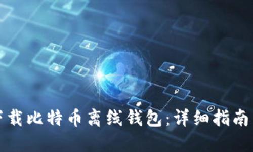 如何安全下载比特币离线钱包：详细指南与使用技巧