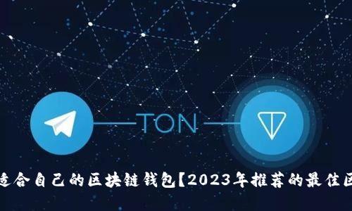 如何选择适合自己的区块链钱包？2023年推荐的最佳区块链钱包