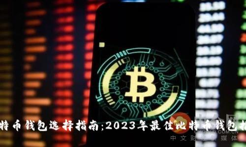 比特币钱包选择指南：2023年最佳比特币钱包推荐