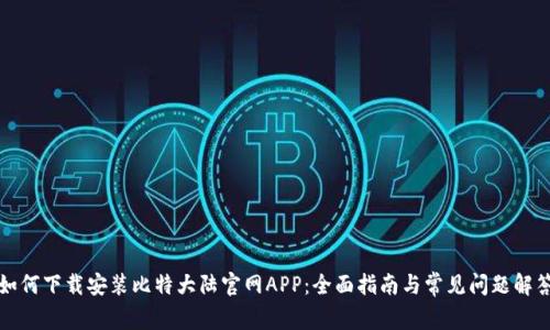 如何下载安装比特大陆官网APP：全面指南与常见问题解答