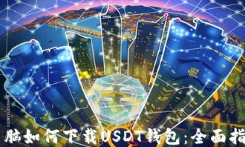 
电脑如何下载USDT钱包：全面指南